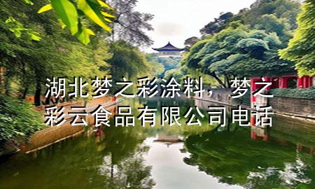 湖北夢之彩涂料，夢之彩云食品有限公司電話