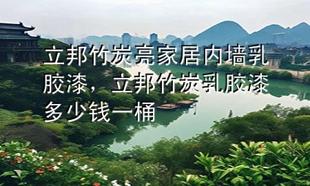 立邦竹炭亮家居內(nèi)墻乳膠漆，立邦竹炭乳膠漆多少錢一桶