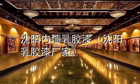 沈陽內(nèi)墻乳膠漆（沈陽乳膠漆廠家）