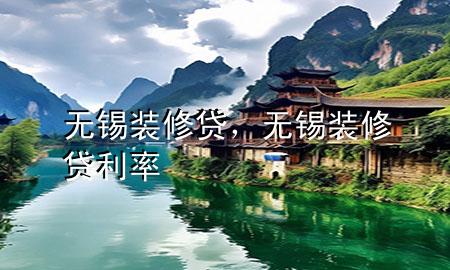 無錫裝修貸，無錫裝修貸利率