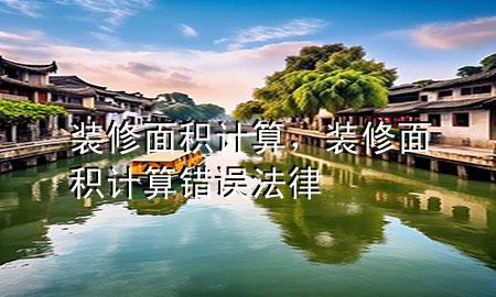 裝修面積計(jì)算，裝修面積計(jì)算錯(cuò)誤 法律