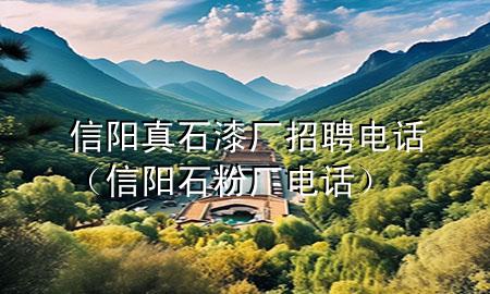 信陽真石漆廠招聘電話（信陽石粉廠電話）