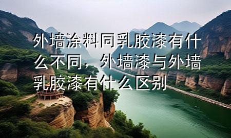 外墻涂料同乳膠漆有什么不同，外墻漆與外墻乳膠漆有什么區(qū)別