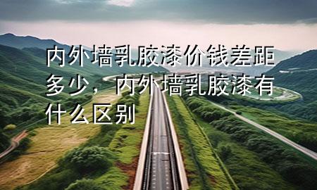 內(nèi)外墻乳膠漆價(jià)錢差距多少，內(nèi)外墻乳膠漆有什么區(qū)別