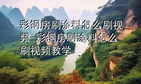 彩鋼房刷涂料怎么刷視頻-彩鋼房刷涂料怎么刷視頻教學(xué)