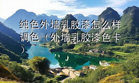 純色外墻乳膠漆怎么樣調(diào)色（外墻乳膠漆色卡）