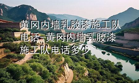 黃岡內(nèi)墻乳膠漆施工隊(duì)電話-黃岡內(nèi)墻乳膠漆施工隊(duì)電話多少