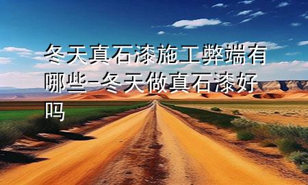 冬天真石漆施工弊端有哪些-冬天做真石漆好嗎
