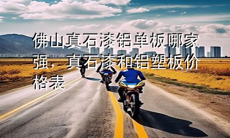 佛山真石漆鋁單板哪家強，真石漆和鋁塑板價格表