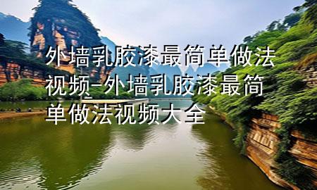 外墻乳膠漆最簡(jiǎn)單做法視頻-外墻乳膠漆最簡(jiǎn)單做法視頻大全