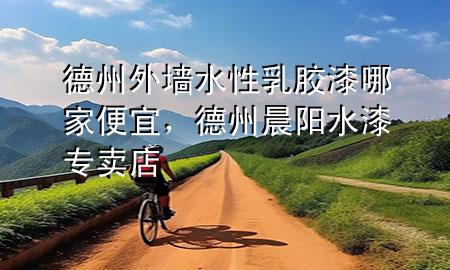 德州外墻水性乳膠漆哪家便宜，德州晨陽水漆專賣店