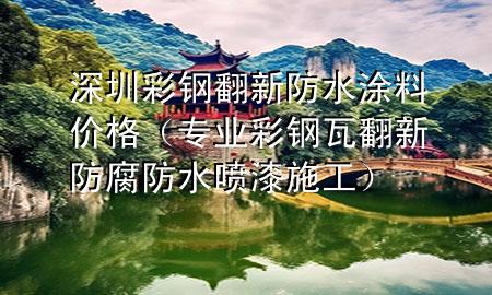 深圳彩鋼翻新防水涂料價格（專業(yè)彩鋼瓦翻新防腐防水噴漆施工）