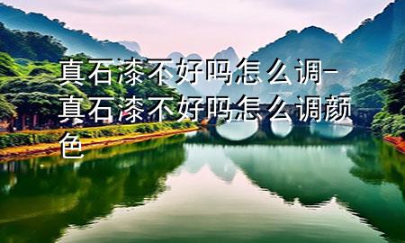 真石漆不好嗎怎么調(diào)-真石漆不好嗎怎么調(diào)顏色