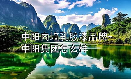 中陽內(nèi)墻乳膠漆品牌-中陽集團(tuán)怎么樣
