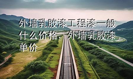 外墻乳膠漆工程漆一般什么價(jià)格，外墻乳膠漆單價(jià)