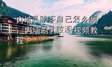 內(nèi)墻乳膠漆自己怎么刷，內(nèi)墻刷乳膠漆視頻教程