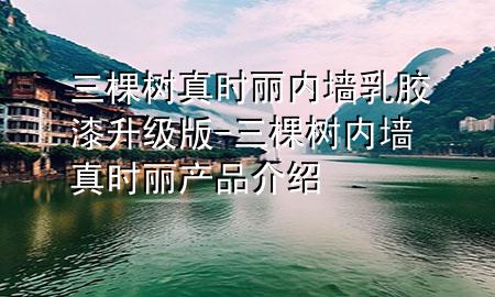 三棵樹真時(shí)麗內(nèi)墻乳膠漆升級(jí)版-三棵樹內(nèi)墻真時(shí)麗產(chǎn)品介紹