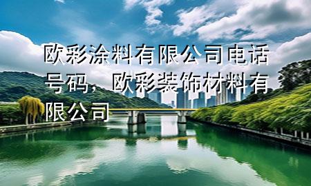 歐彩涂料有限公司電話號碼，歐彩裝飾材料有限公司