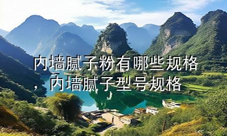 內(nèi)墻膩?zhàn)臃塾心男┮?guī)格，內(nèi)墻膩?zhàn)有吞?hào)規(guī)格