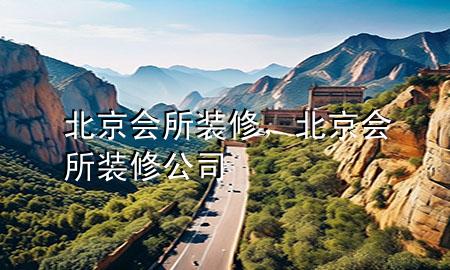 北京會(huì)所裝修，北京會(huì)所裝修公司