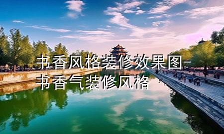 書(shū)香風(fēng)格裝修效果圖-書(shū)香氣裝修風(fēng)格