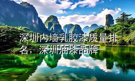 深圳內(nèi)墻乳膠漆質(zhì)量排名，深圳油漆品牌