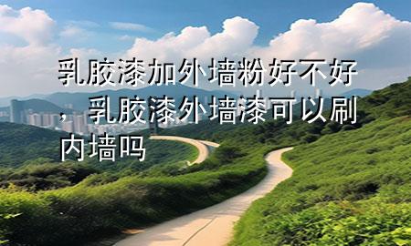 乳膠漆加外墻粉好不好，乳膠漆外墻漆可以刷內(nèi)墻嗎