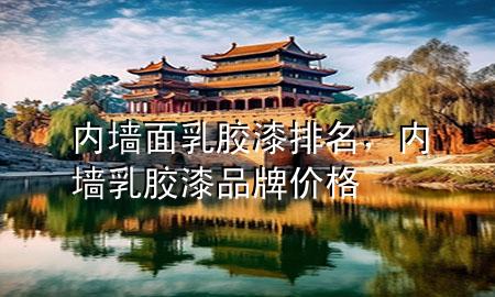 內(nèi)墻面乳膠漆排名，內(nèi)墻乳膠漆品牌價(jià)格