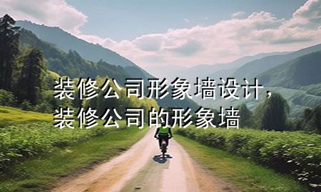 裝修公司形象墻設(shè)計(jì)，裝修公司的形象墻