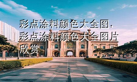 彩點(diǎn)涂料顏色大全圖，彩點(diǎn)涂料顏色大全圖片欣賞