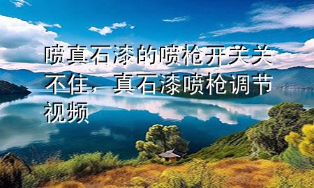 噴真石漆的噴槍開關(guān)關(guān)不住，真石漆噴槍調(diào)節(jié)視頻