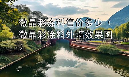 微晶彩涂料售價(jià)多少（微晶彩涂料外墻效果圖）