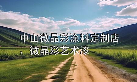 中山微晶彩涂料定制店，微晶彩藝術(shù)漆