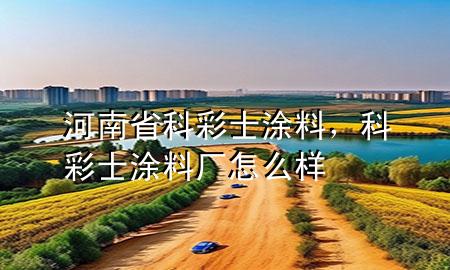 河南省科彩士涂料，科彩士涂料廠怎么樣