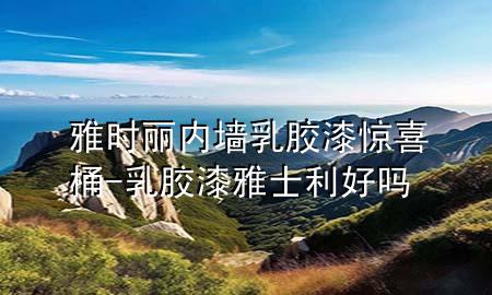 雅時麗內墻乳膠漆驚喜桶-乳膠漆雅士利好嗎
