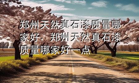 鄭州天然真石漆質量哪家好，鄭州天然真石漆質量哪家好一點