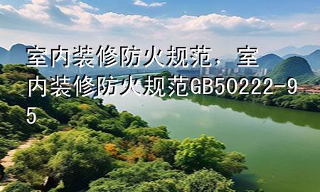室內(nèi)裝修防火規(guī)范，室內(nèi)裝修防火規(guī)范 GB50222-95