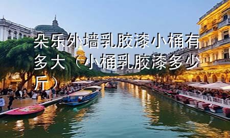 朵樂外墻乳膠漆小桶有多大（小桶乳膠漆多少斤）