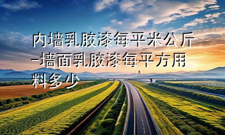 內(nèi)墻乳膠漆每平米公斤-墻面乳膠漆每平方用料多少