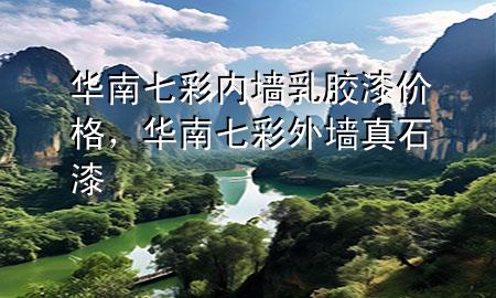 華南七彩內(nèi)墻乳膠漆價(jià)格，華南七彩外墻真石漆