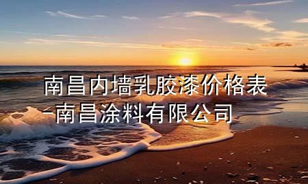 南昌內(nèi)墻乳膠漆價(jià)格表-南昌涂料有限公司