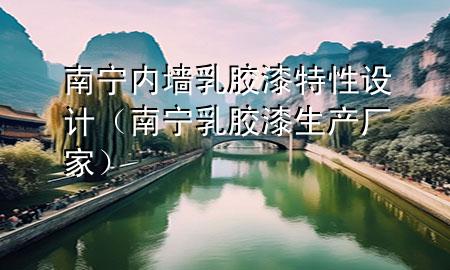 南寧內(nèi)墻乳膠漆特性設(shè)計(jì)（南寧乳膠漆生產(chǎn)廠家）