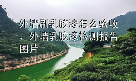 外墻刷乳膠漆怎么驗收，外墻乳膠漆檢測報告圖片