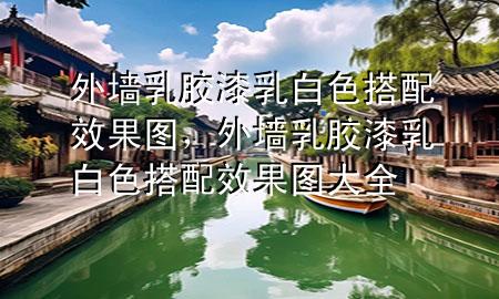 外墻乳膠漆乳白色搭配效果圖，外墻乳膠漆乳白色搭配效果圖大全