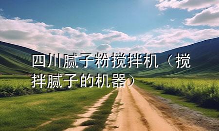 四川膩子粉攪拌機（攪拌膩子的機器）