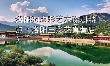 洛陽3d點(diǎn)彩藝術(shù)涂料特點(diǎn)（洛陽三彩藝直營店）