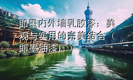 即墨內(nèi)外墻乳膠漆：美觀與實用的完美結合（即墨油漆廠）