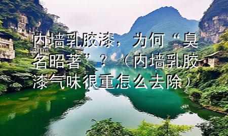 內(nèi)墻乳膠漆，為何“臭名昭著”？（內(nèi)墻乳膠漆氣味很重怎么去除）