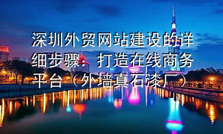 深圳外貿(mào)網(wǎng)站建設(shè)的詳細(xì)步驟：打造在線商務(wù)平臺(tái)（外墻真石漆廠）