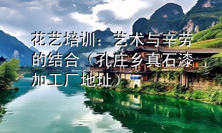 花藝培訓(xùn)：藝術(shù)與辛勞的結(jié)合（孔莊鄉(xiāng)真石漆加工廠地址）